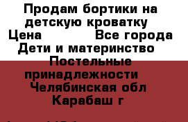 Продам бортики на детскую кроватку › Цена ­ 1 000 - Все города Дети и материнство » Постельные принадлежности   . Челябинская обл.,Карабаш г.